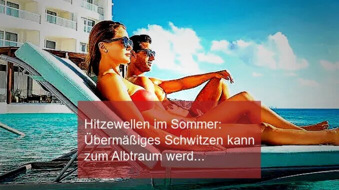 Hitzewellen im Sommer: Übermäßiges Schwitzen kann zum Albtraum werden - BlauBahn